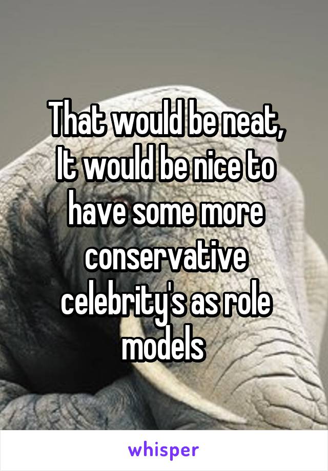 That would be neat,
It would be nice to have some more conservative celebrity's as role models 