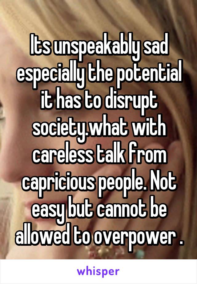 Its unspeakably sad especially the potential it has to disrupt society.what with careless talk from capricious people. Not easy but cannot be allowed to overpower .