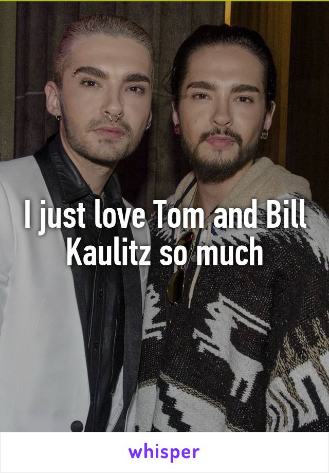 I just love Tom and Bill Kaulitz so much