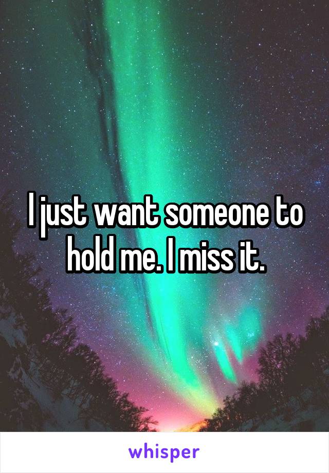 I just want someone to hold me. I miss it.