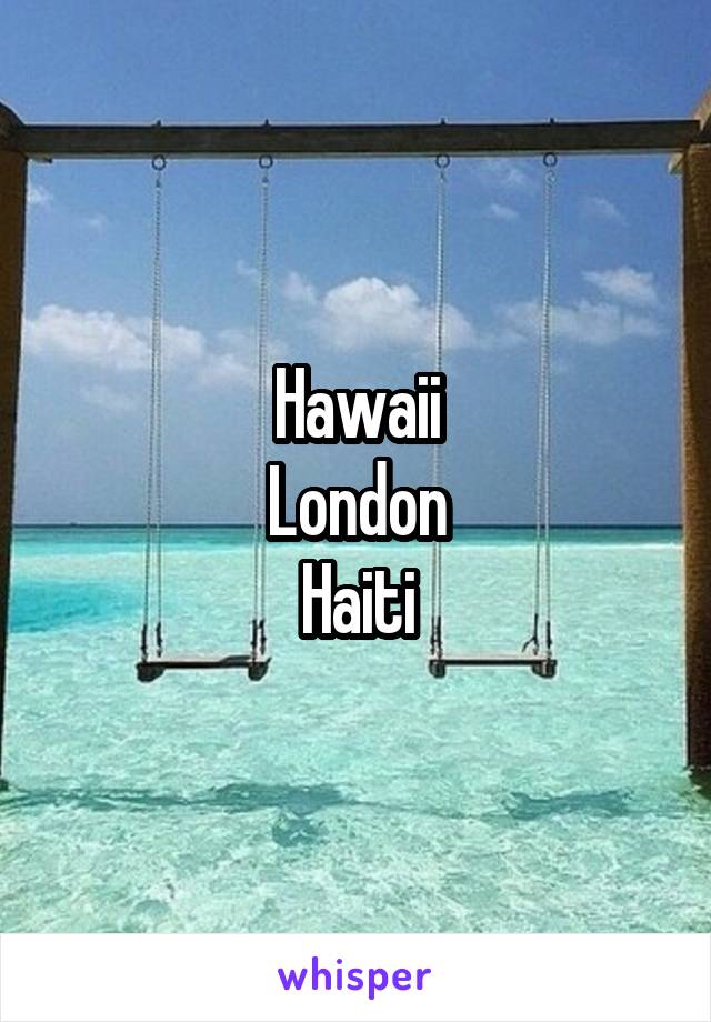 Hawaii
London
Haiti