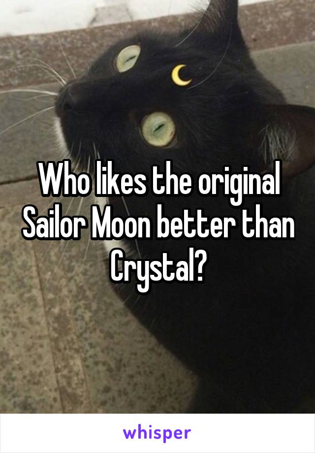 Who likes the original Sailor Moon better than Crystal?