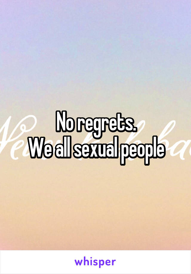 No regrets.
We all sexual people