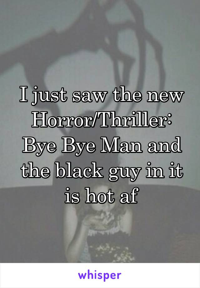 I just saw the new Horror/Thriller: Bye Bye Man and the black guy in it is hot af