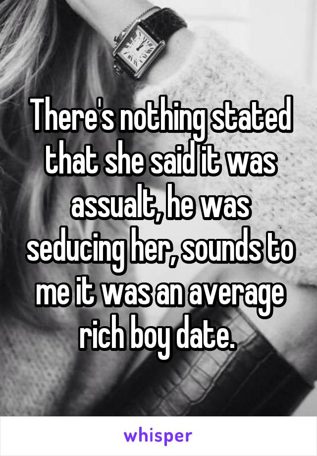 There's nothing stated that she said it was assualt, he was seducing her, sounds to me it was an average rich boy date. 