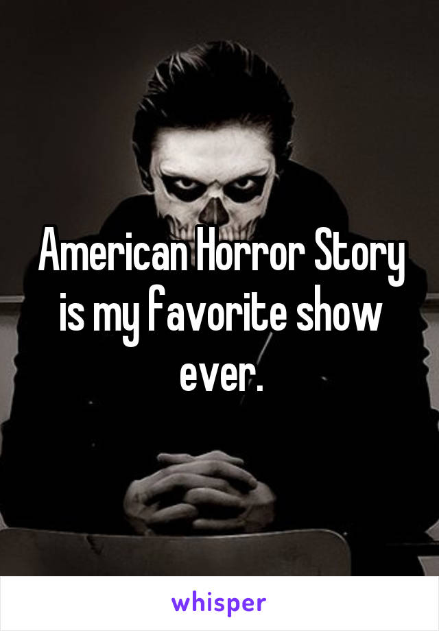 American Horror Story is my favorite show ever.