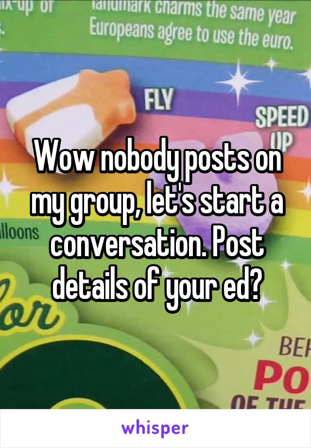 Wow nobody posts on my group, let's start a conversation. Post details of your ed?