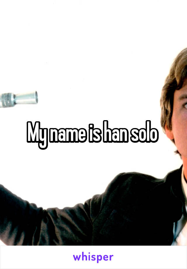 My name is han solo 