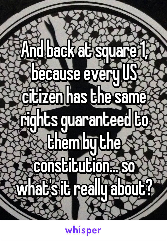 And back at square 1, because every US citizen has the same rights guaranteed to them by the constitution... so what's it really about?