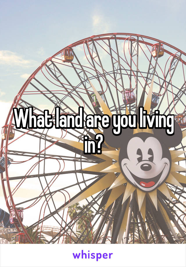 What land are you living in?