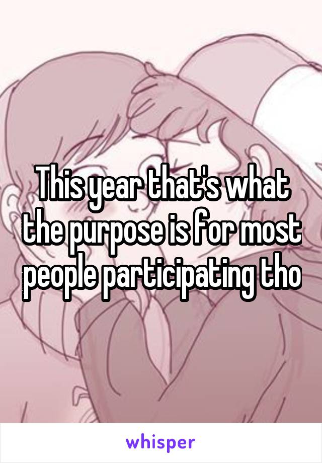 This year that's what the purpose is for most people participating tho