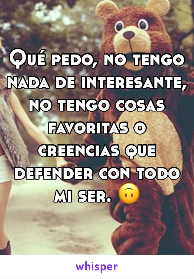 Qué pedo, no tengo nada de interesante, no tengo cosas favoritas o creencias que defender con todo mi ser. 🙃