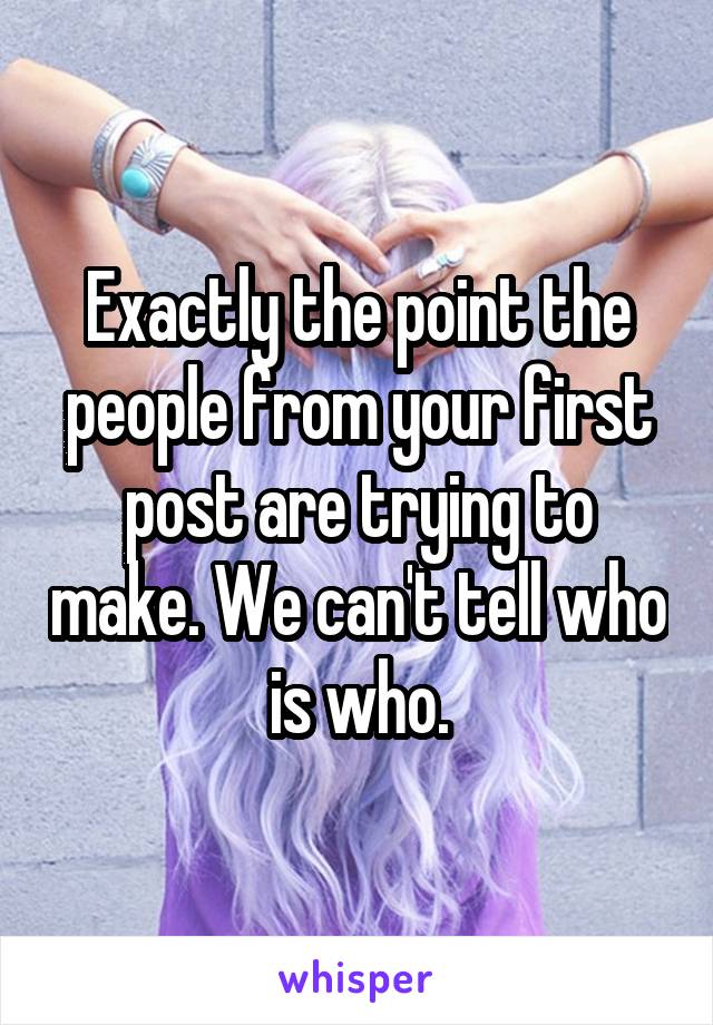 Exactly the point the people from your first post are trying to make. We can't tell who is who.