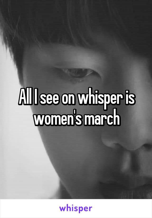 All I see on whisper is women's march