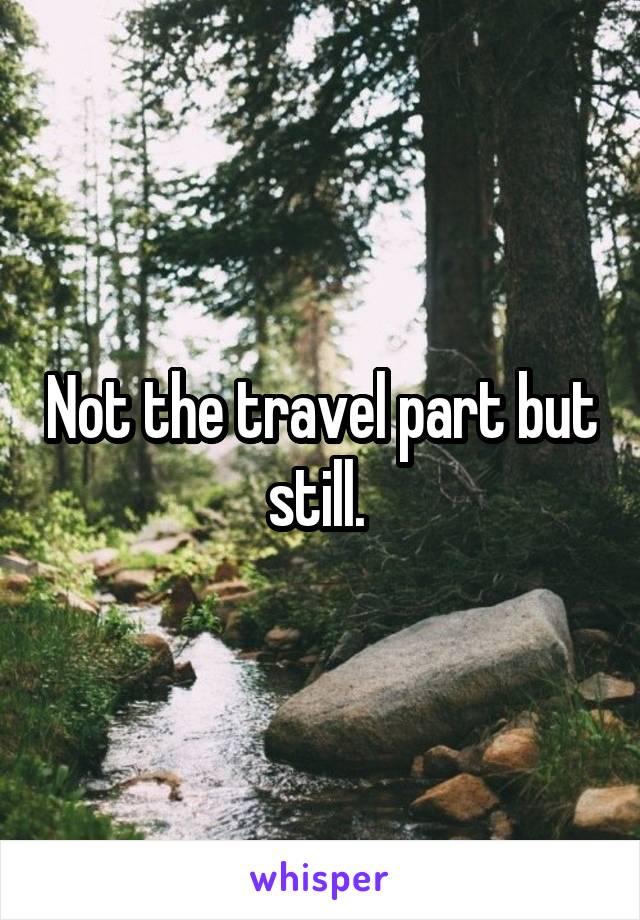 Not the travel part but still. 