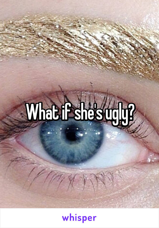 What if she's ugly?