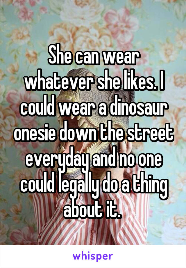 She can wear whatever she likes. I could wear a dinosaur onesie down the street everyday and no one could legally do a thing about it. 