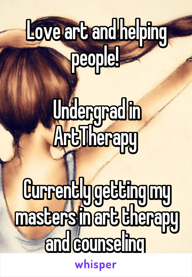 Love art and helping people! 

Undergrad in ArtTherapy 

Currently getting my masters in art therapy and counseling 