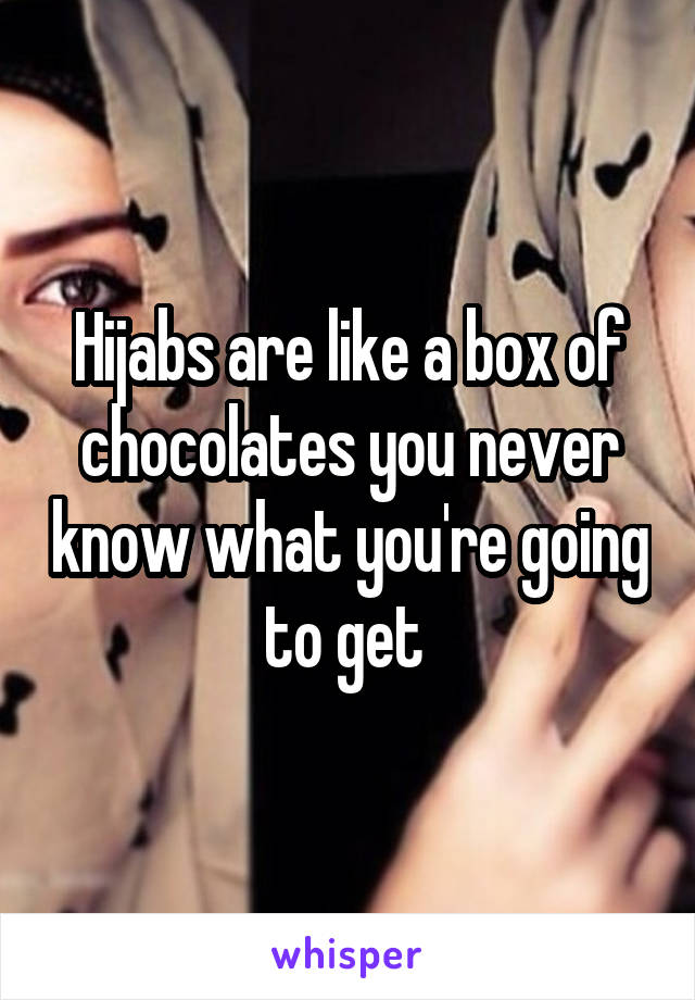 Hijabs are like a box of chocolates you never know what you're going to get 