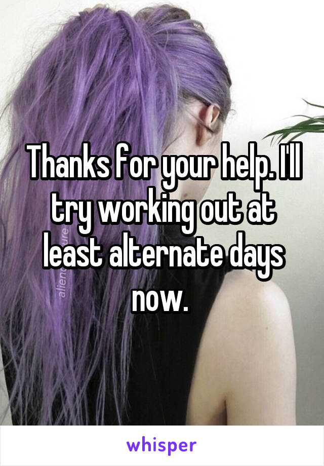 Thanks for your help. I'll try working out at least alternate days now. 