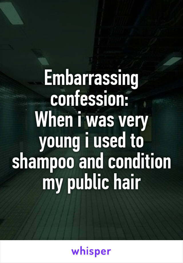Embarrassing confession: 
When i was very young i used to shampoo and condition my public hair