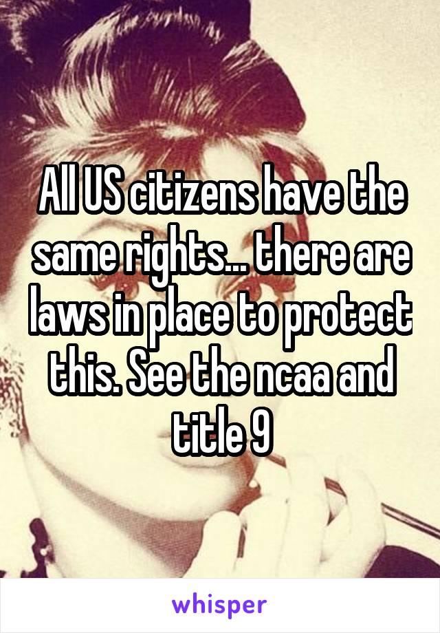 All US citizens have the same rights... there are laws in place to protect this. See the ncaa and title 9