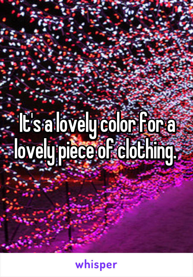 It's a lovely color for a lovely piece of clothing. 