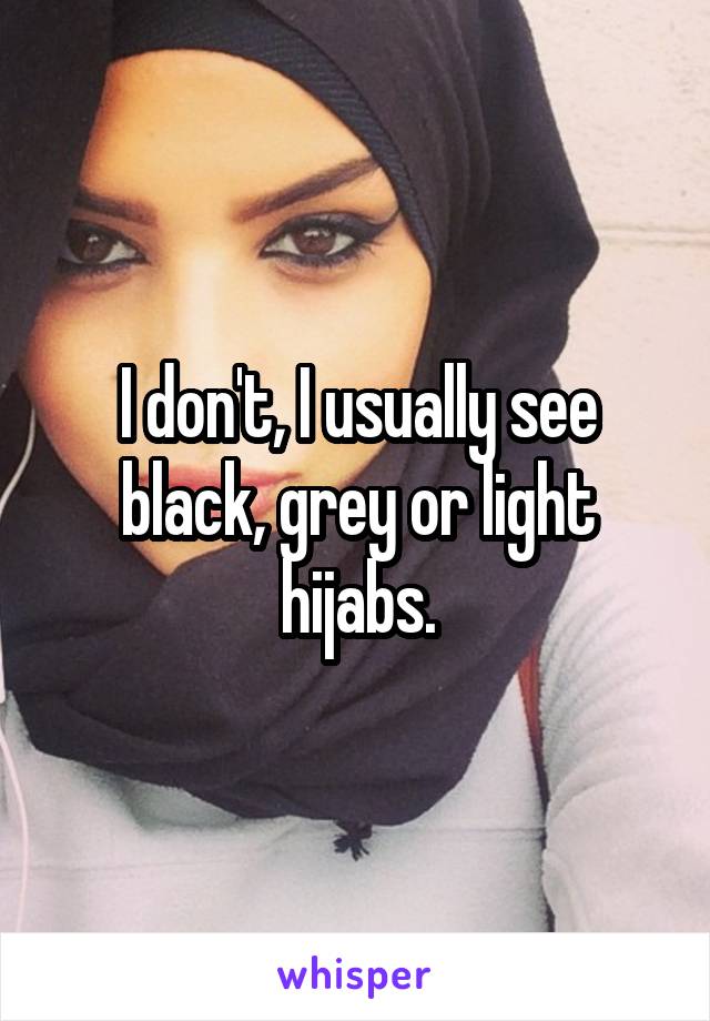 I don't, I usually see black, grey or light hijabs.