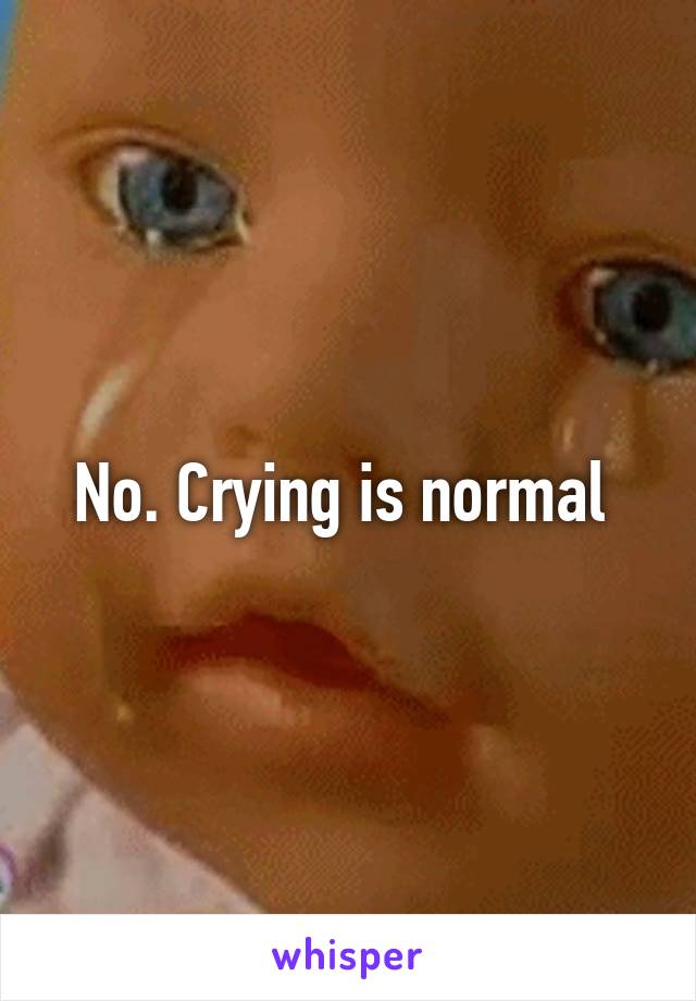 No. Crying is normal 