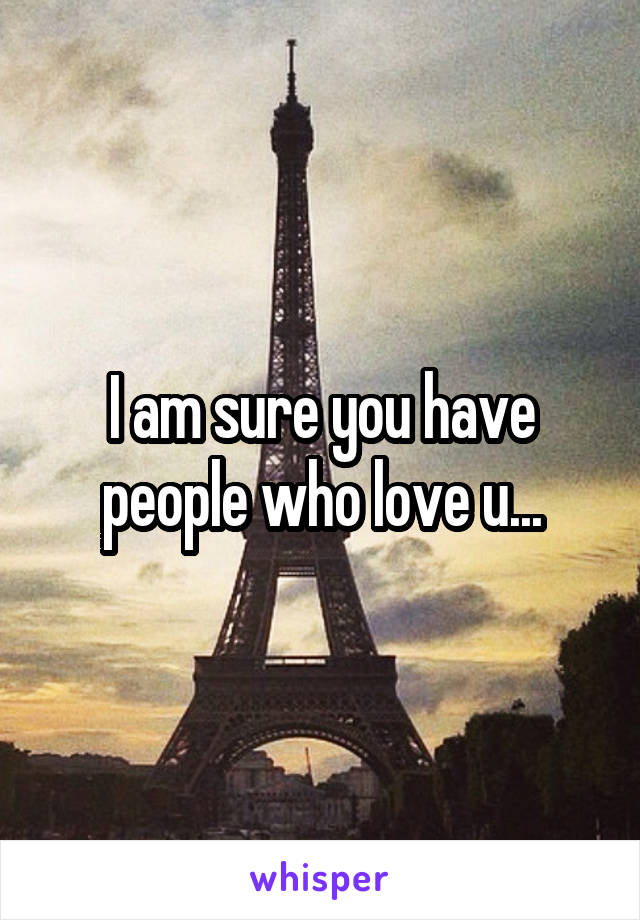 I am sure you have people who love u...