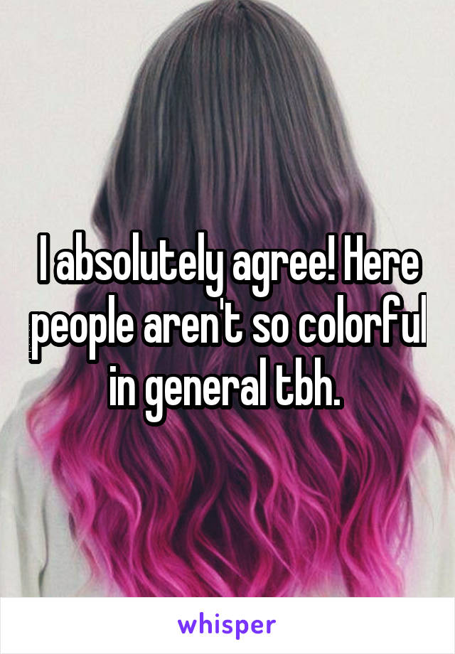 I absolutely agree! Here people aren't so colorful in general tbh. 