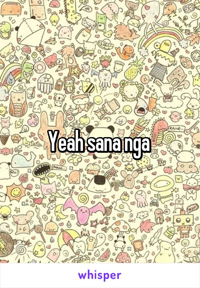 Yeah sana nga 