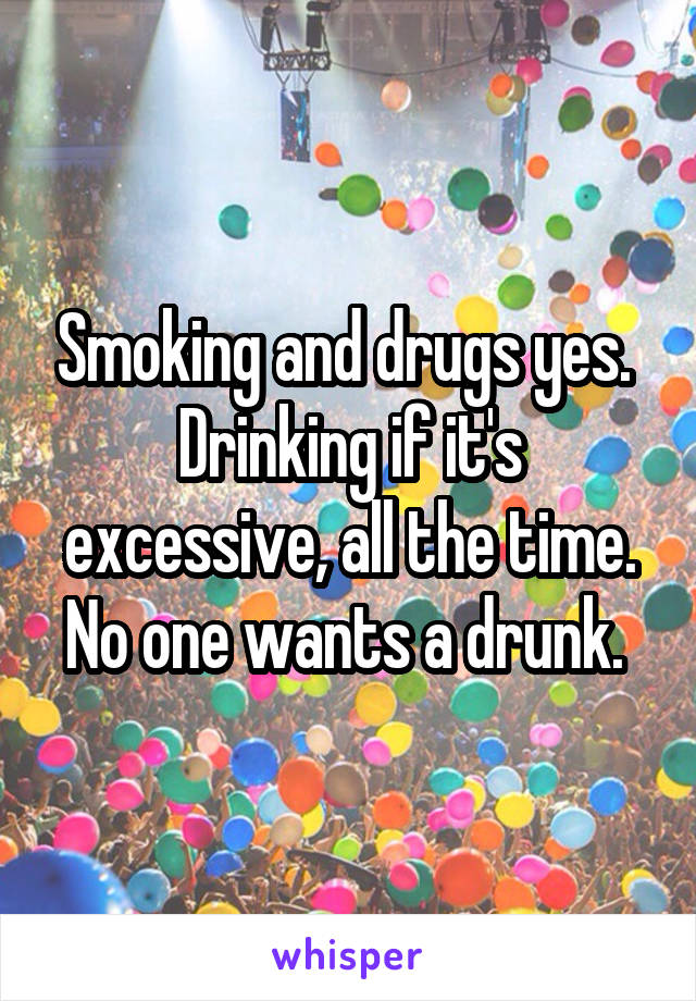 Smoking and drugs yes. 
Drinking if it's excessive, all the time. No one wants a drunk. 