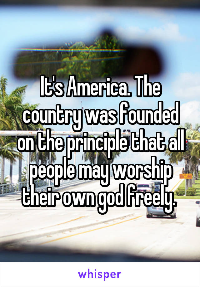 It's America. The country was founded on the principle that all people may worship their own god freely. 