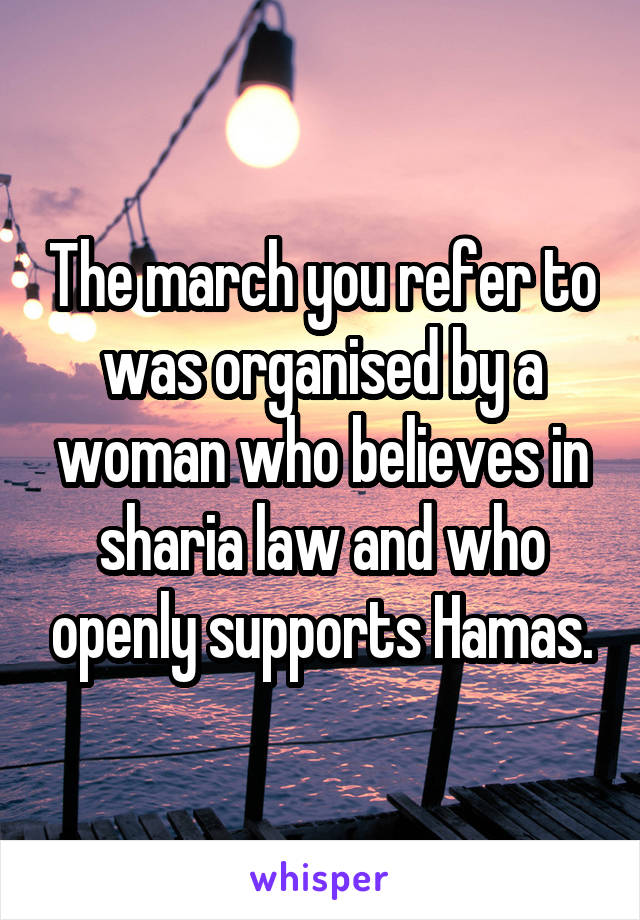 The march you refer to was organised by a woman who believes in sharia law and who openly supports Hamas.