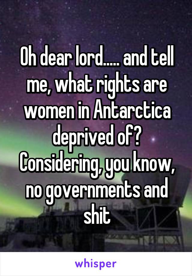 Oh dear lord..... and tell me, what rights are women in Antarctica deprived of? Considering, you know, no governments and shit