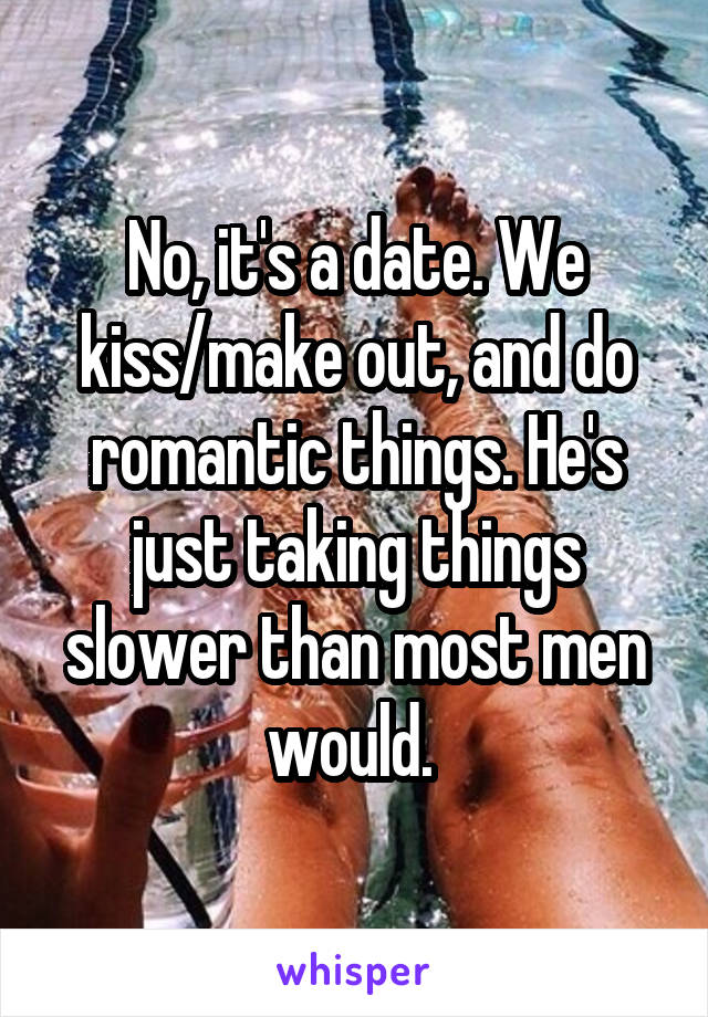 No, it's a date. We kiss/make out, and do romantic things. He's just taking things slower than most men would. 