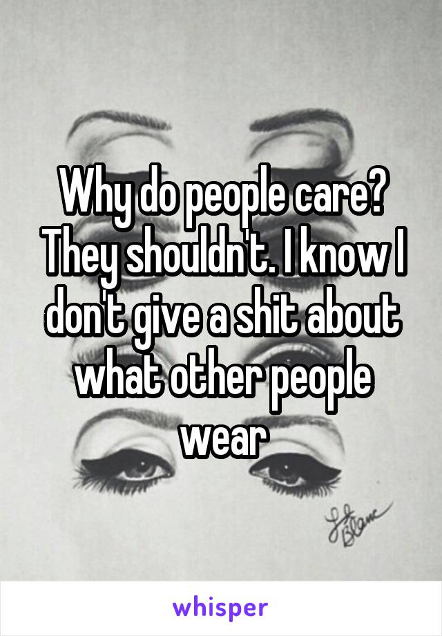 Why do people care? They shouldn't. I know I don't give a shit about what other people wear