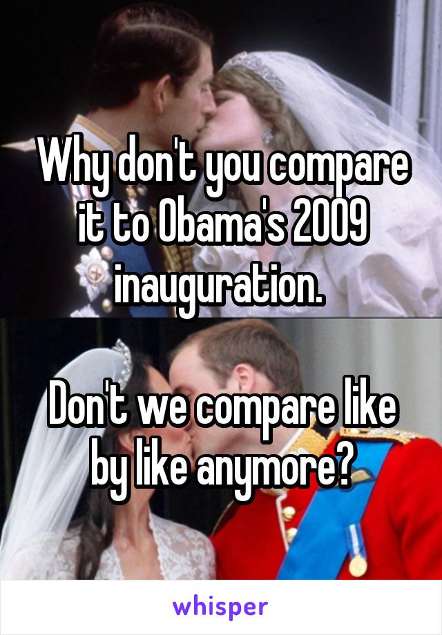 Why don't you compare it to Obama's 2009 inauguration. 

Don't we compare like by like anymore?