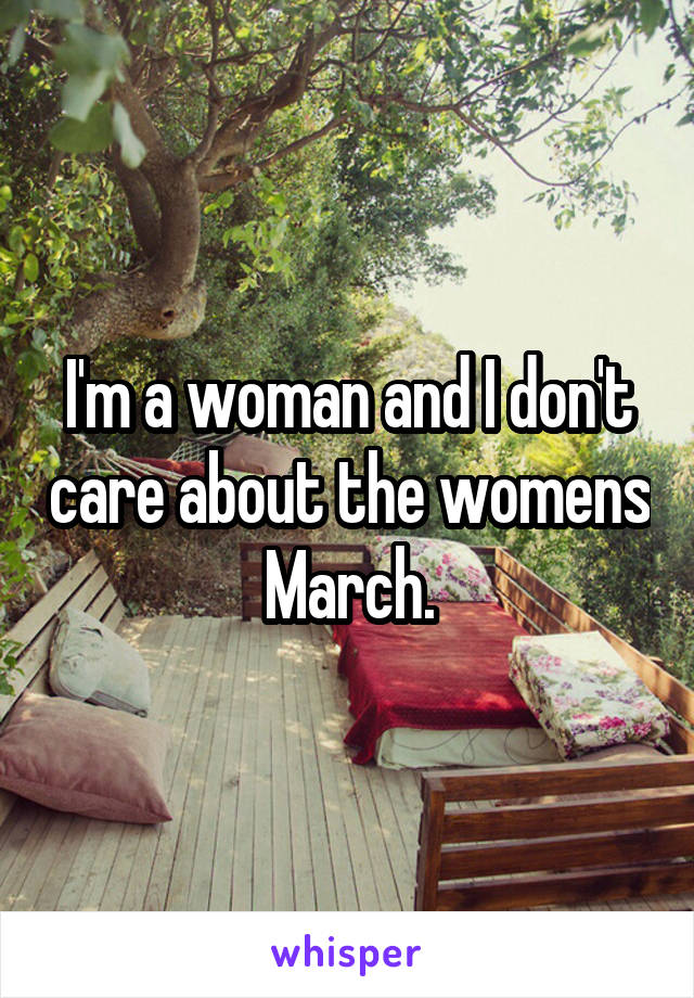 I'm a woman and I don't care about the womens March.