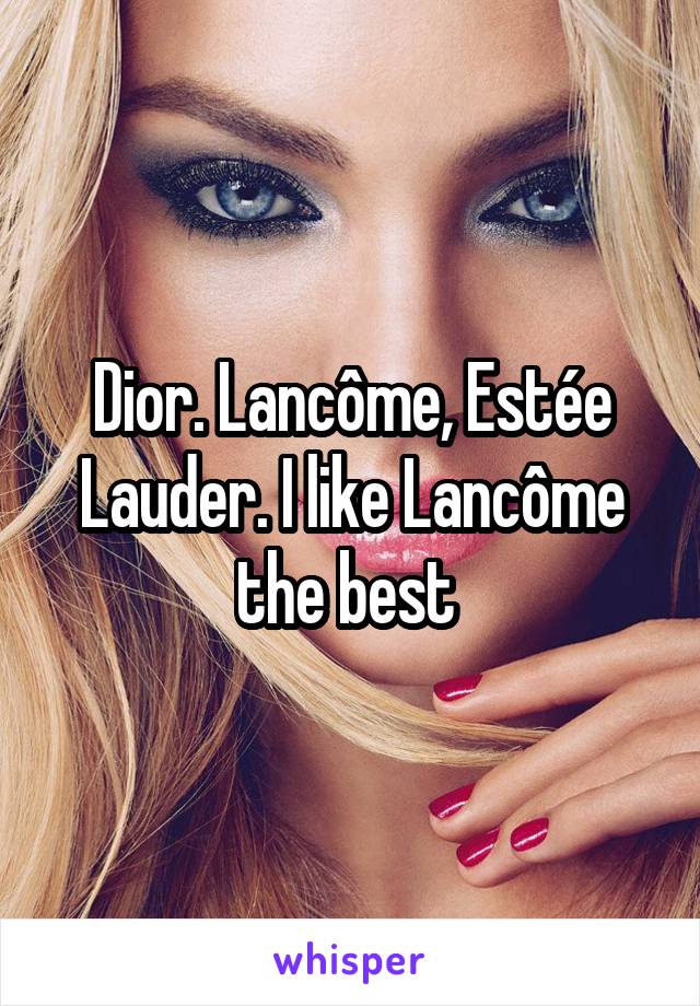 Dior. Lancôme, Estée Lauder. I like Lancôme the best 