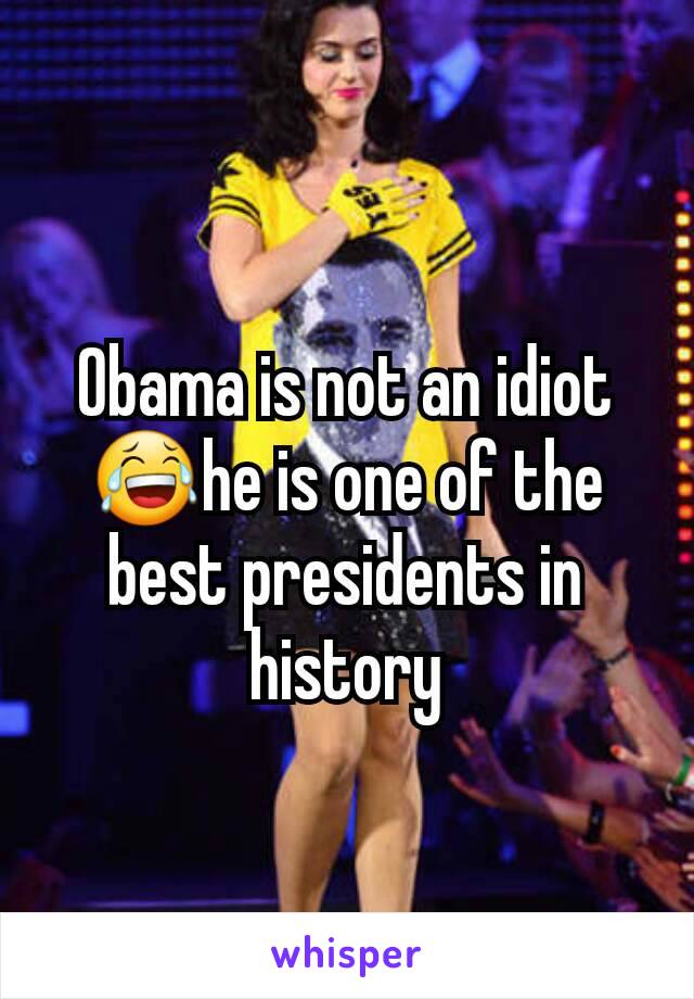 Obama is not an idiot😂he is one of the best presidents in history