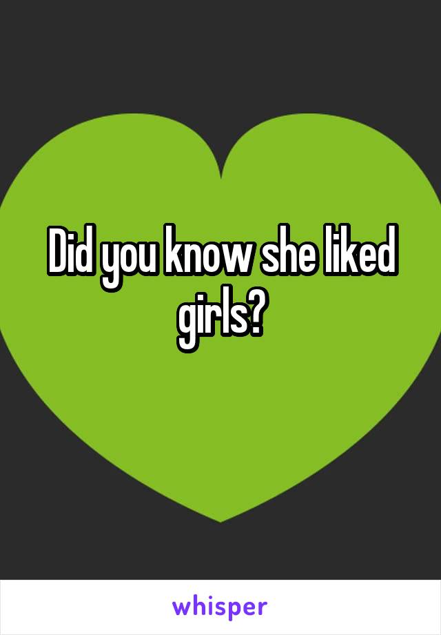 Did you know she liked girls?
