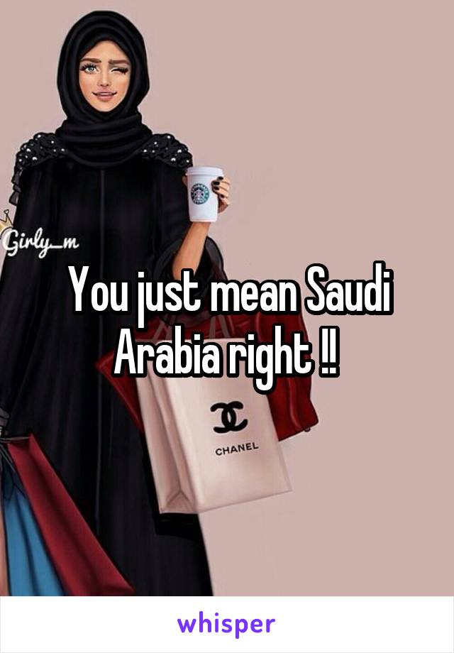 You just mean Saudi Arabia right !! 