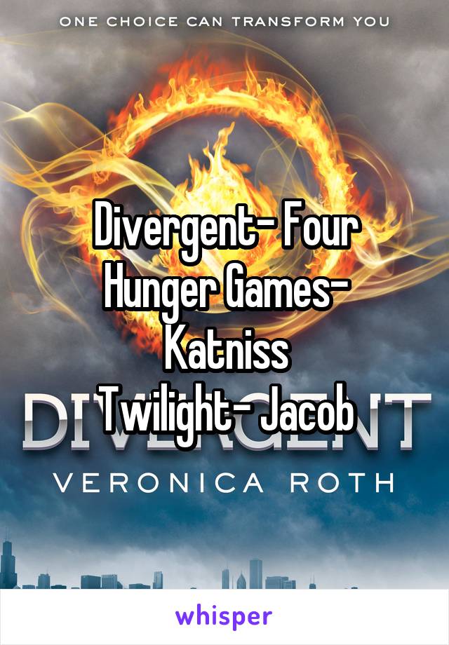 Divergent- Four
Hunger Games- Katniss
Twilight- Jacob