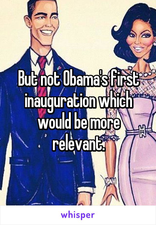 But not Obama's first inauguration which would be more relevant.