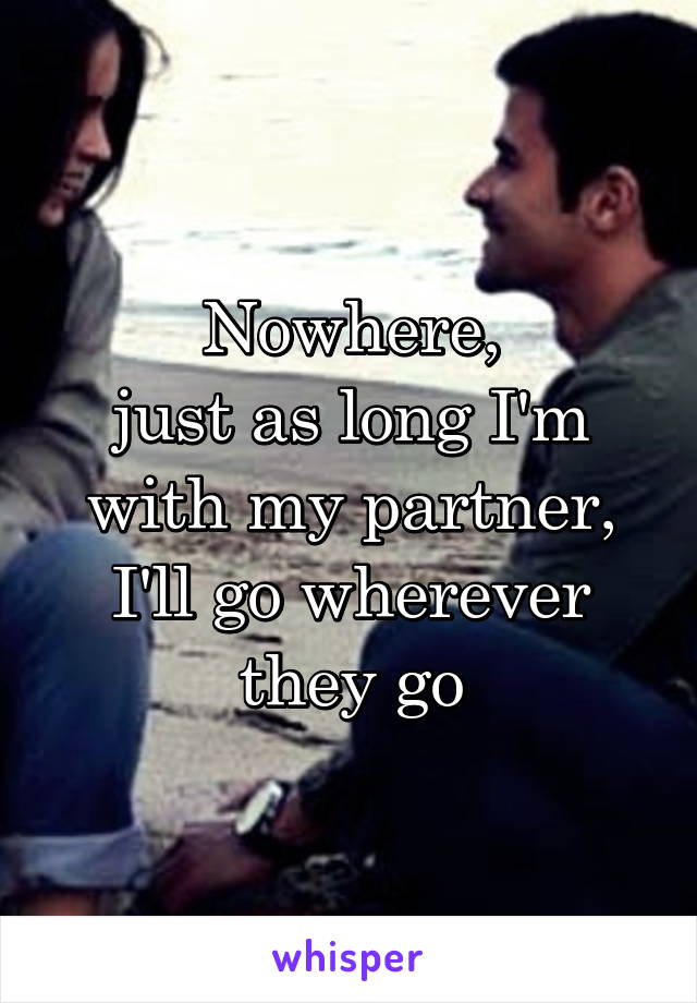 Nowhere,
just as long I'm with my partner,
I'll go wherever they go