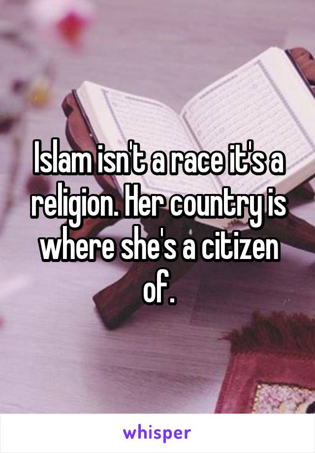 Islam isn't a race it's a religion. Her country is where she's a citizen of.