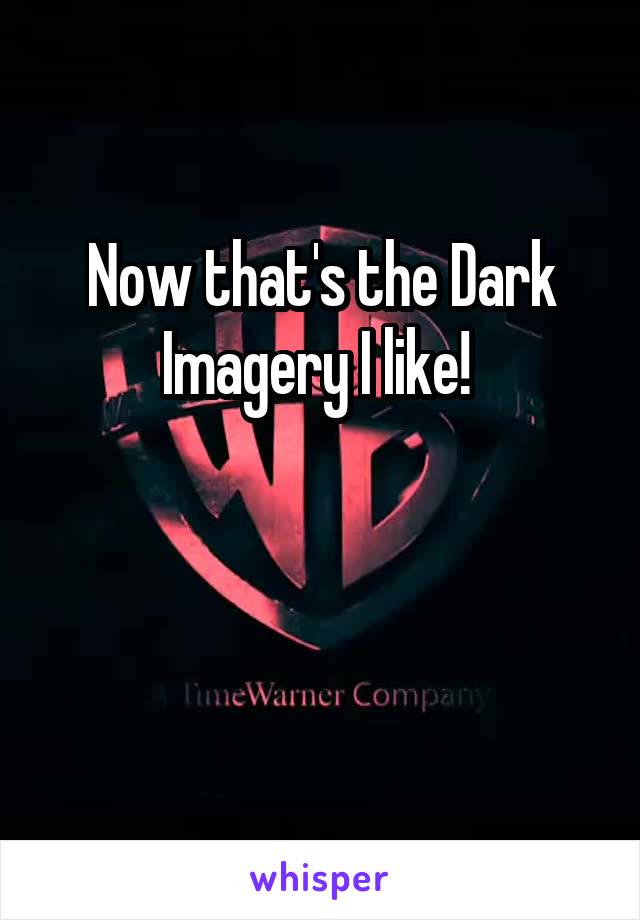 Now that's the Dark Imagery I like! 


