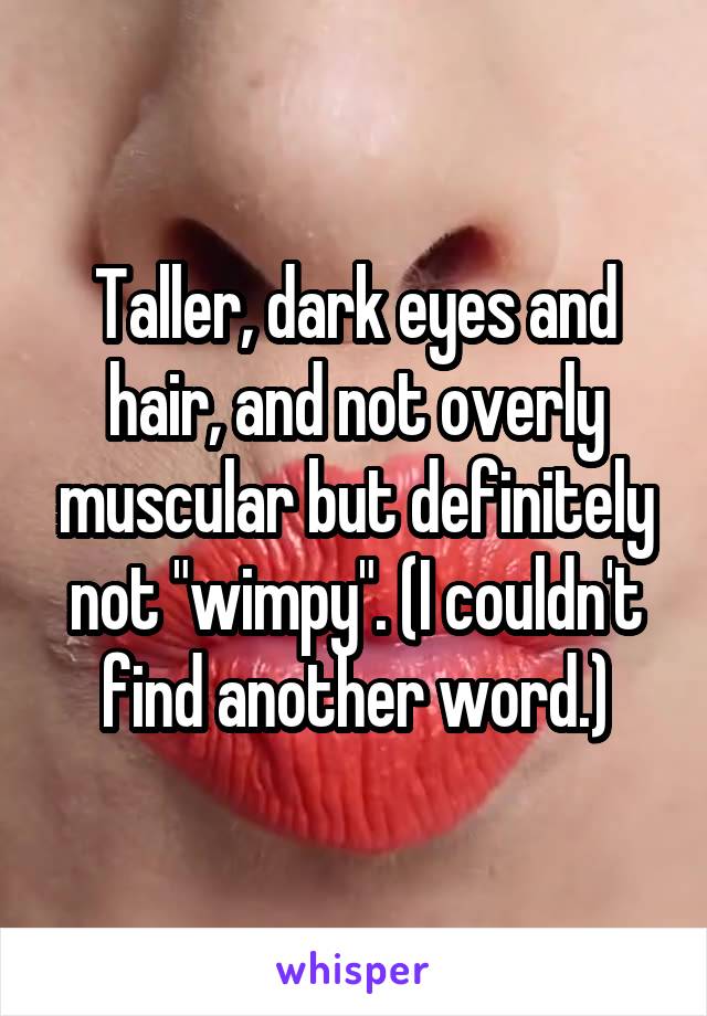 Taller, dark eyes and hair, and not overly muscular but definitely not "wimpy". (I couldn't find another word.)